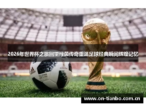 2026年世界杯之旅回望绿茵传奇重温足球经典瞬间辉煌记忆 2026年世界杯之旅回望绿茵传奇重温足球经典瞬间辉煌记忆