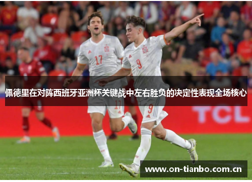 佩德里在对阵西班牙亚洲杯关键战中左右胜负的决定性表现全场核心 佩德里在对阵西班牙亚洲杯关键战中左右胜负的决定性表现全场核心