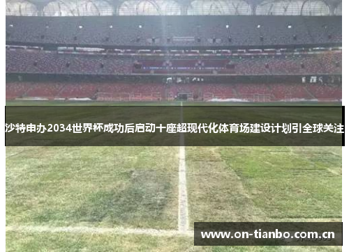 沙特申办2034世界杯成功后启动十座超现代化体育场建设计划引全球关注 沙特申办2034世界杯成功后启动十座超现代化体育场建设计划引全球关注